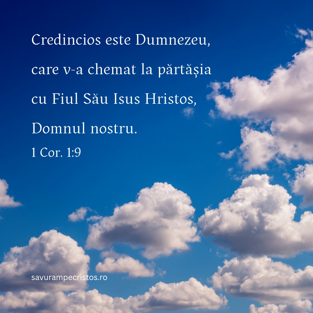 Credincios este Dumnezeu, care v-a chemat la părtășia cu Fiul Său Isus Hristos, Domnul nostru. 1 Cor. 1:9