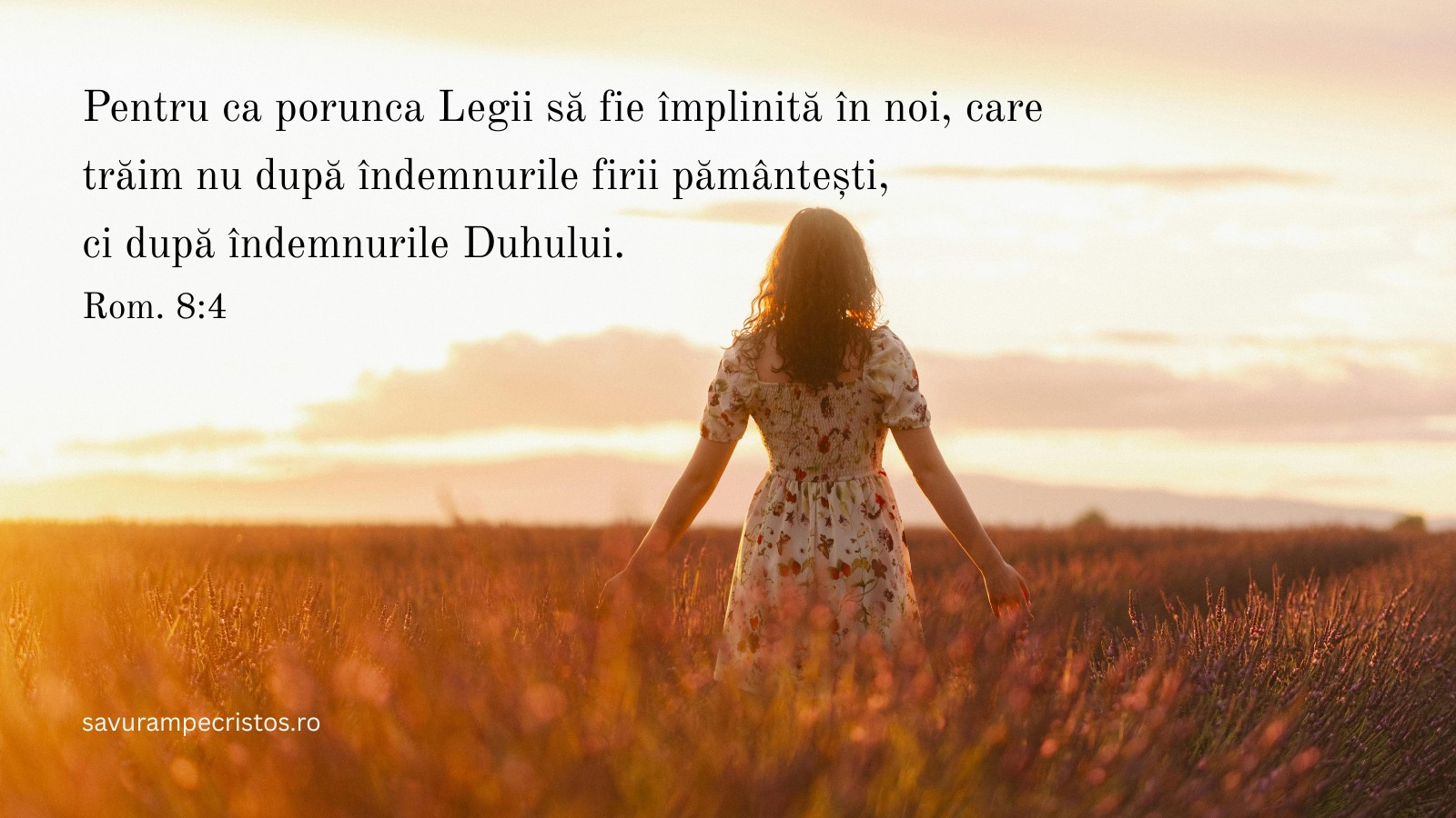 Pentru ca porunca Legii să fie împlinită în noi, care trăim nu după îndemnurile firii pământești, ci după îndemnurile Duhului. Rom. 8:4