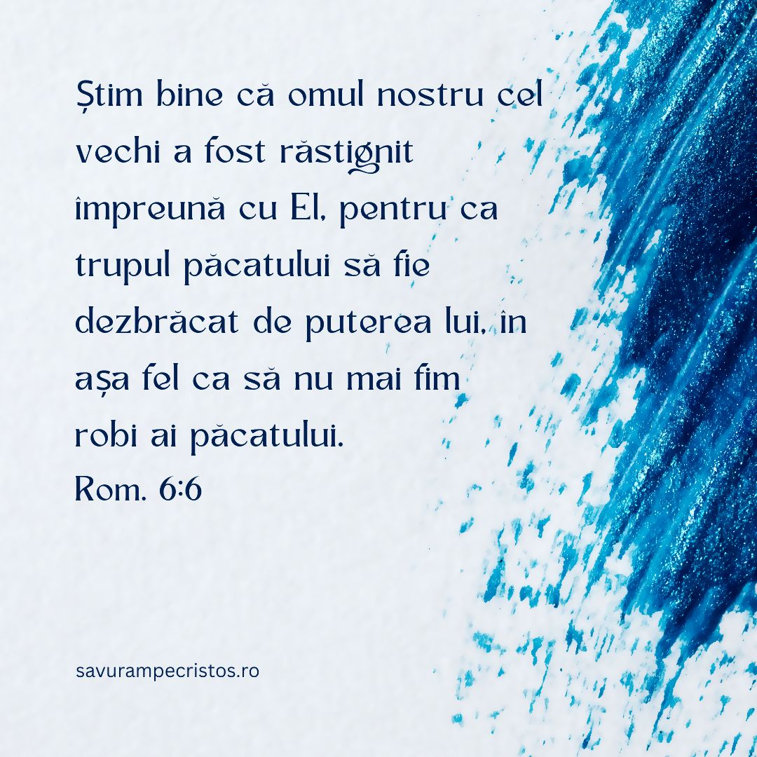 Știm bine că omul nostru cel vechi a fost răstignit împreună cu El, pentru ca trupul păcatului să fie dezbrăcat de puterea lui, în așa fel ca să nu mai fim robi ai păcatului. Rom. 6:6 