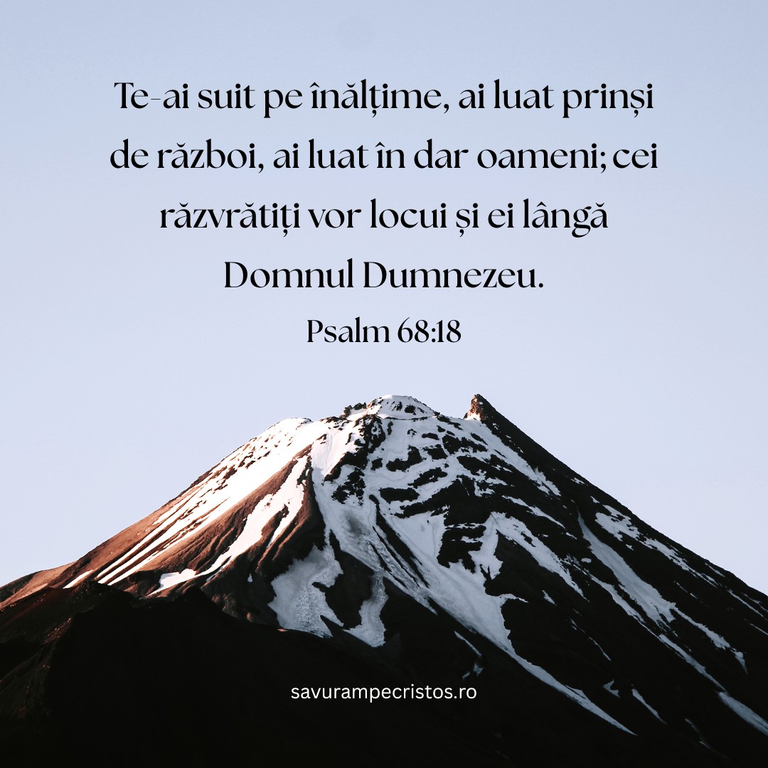 Te-ai suit pe înălțime, ai luat prinși de război, ai luat în dar oameni; cei răzvrătiți vor locui și ei lângă Domnul Dumnezeu. Psalm 68:18