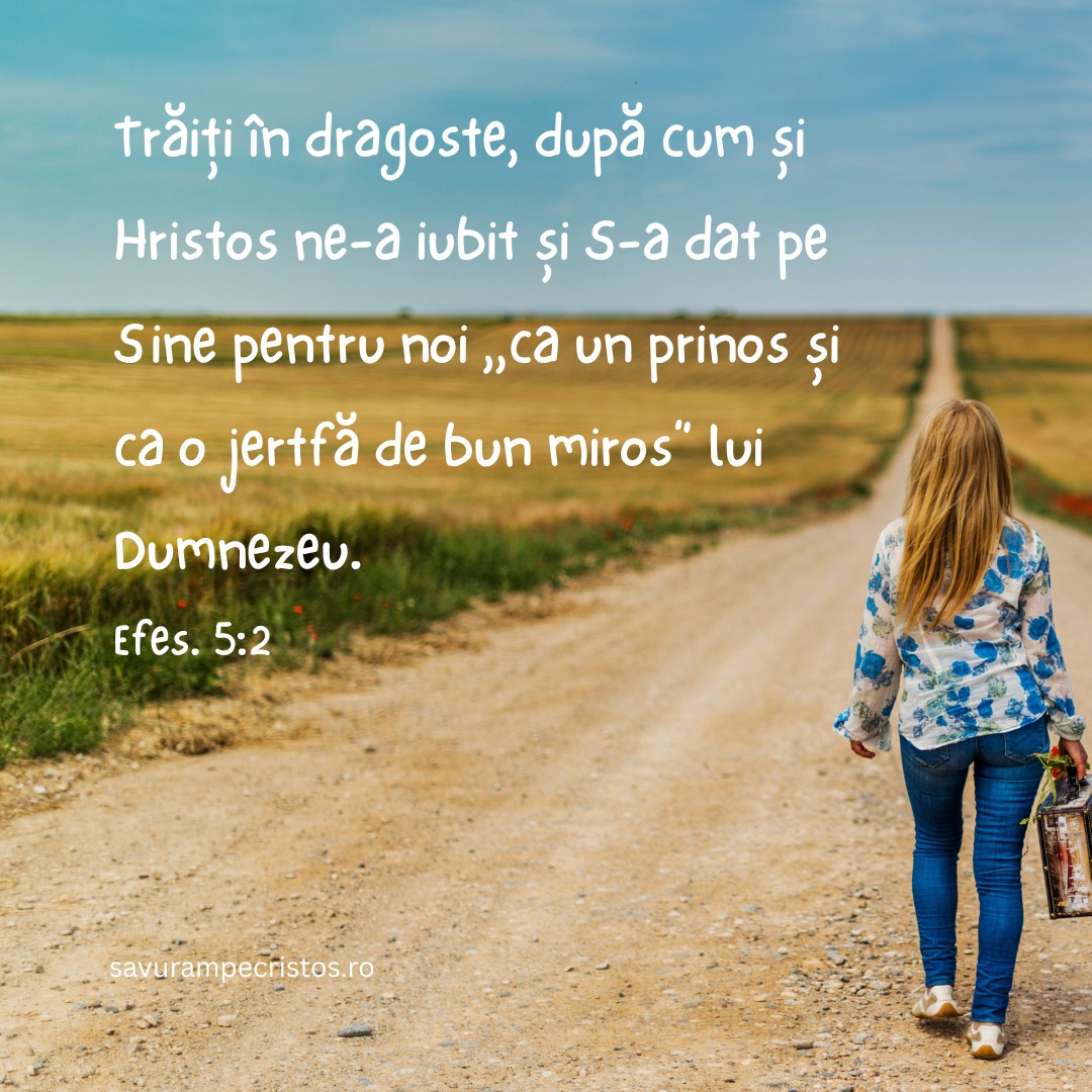 Trăiți în dragoste, după cum și Hristos ne-a iubit și S-a dat pe Sine pentru noi „ca un prinos și ca o jertfă de bun miros” lui Dumnezeu. Efes. 5:2