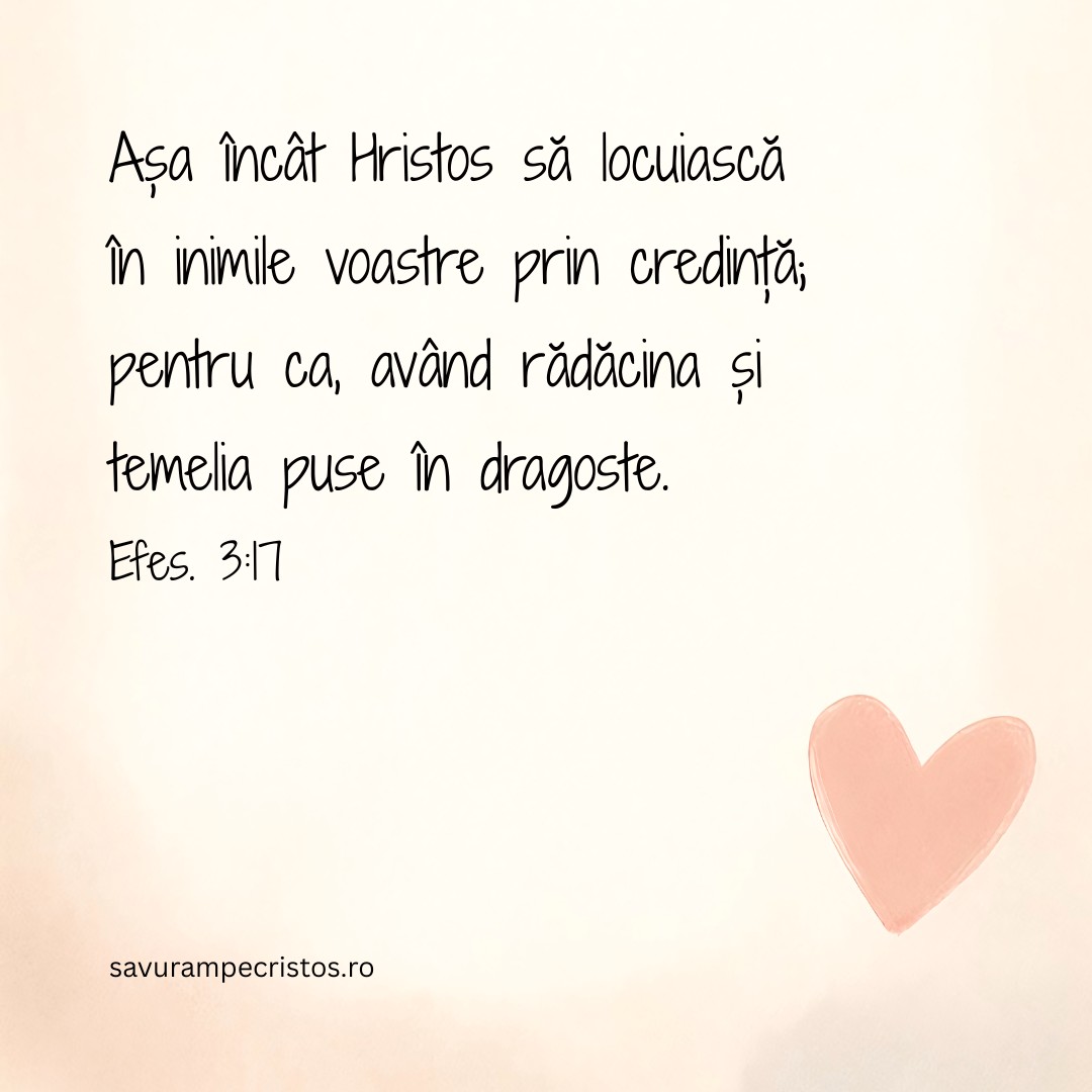 Așa încât Hristos să locuiască în inimile voastre prin credință; pentru ca, având rădăcina și temelia puse în dragoste. Efes. 3:17