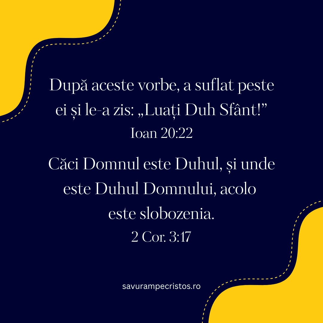 După aceste vorbe, a suflat peste ei și le-a zis: „Luați Duh Sfânt!” Ioan 20:22 Căci Domnul este Duhul, și unde este Duhul Domnului, acolo este slobozenia. 2 Cor. 3:17
