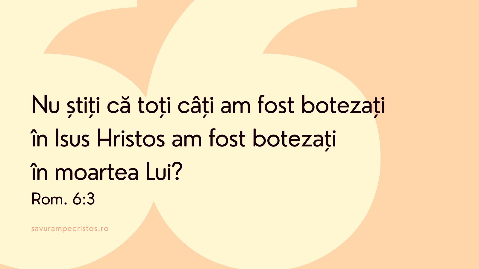 Nu știți că toți câți am fost botezați în Isus Hristos am fost botezați în moartea Lui? Rom. 6:3