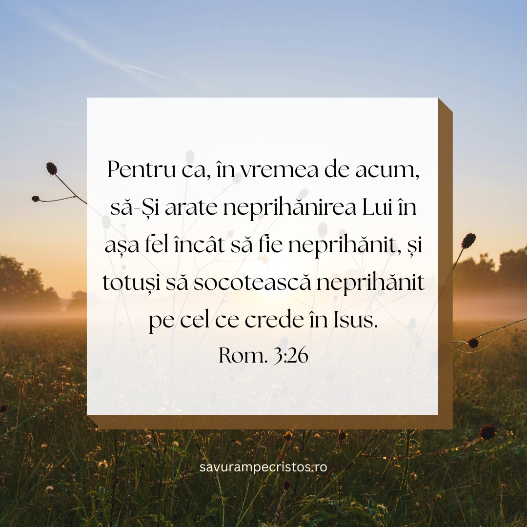 Pentru ca, în vremea de acum, să-Și arate neprihănirea Lui în așa fel încât să fie neprihănit, și totuși să socotească neprihănit pe cel ce crede în Isus. Rom. 3:26