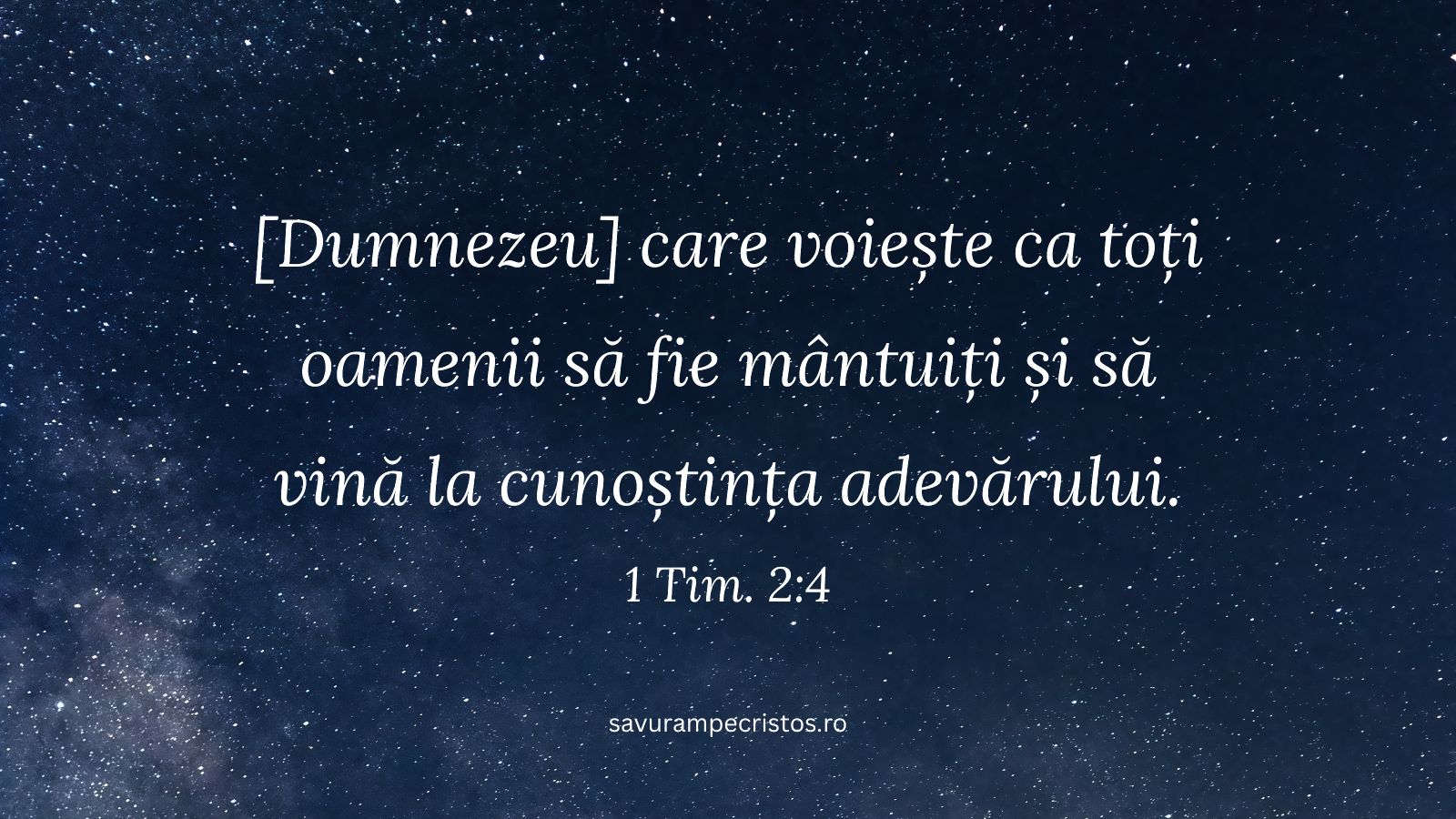 [Dumnezeu] care voiește ca toți oamenii să fie mântuiți și să vină la cunoștința adevărului. 1 Tim. 2:4