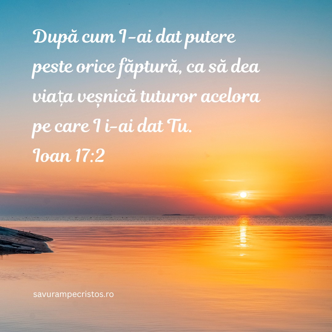 După cum I-ai dat putere peste orice făptură, ca să dea viața veșnică tuturor acelora pe care I i-ai dat Tu. Ioan 17:2