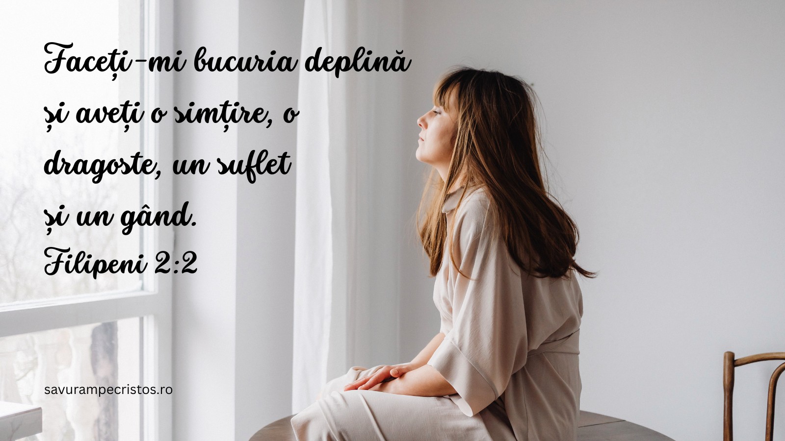 Faceți-mi bucuria deplină și aveți o simțire, o dragoste, un suflet și un gând. Filipeni 2:2