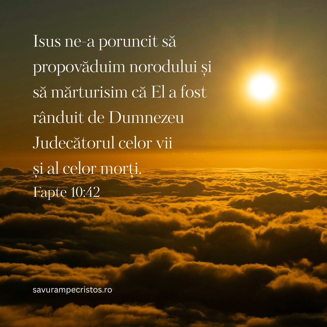 Isus ne-a poruncit să propovăduim norodului și să mărturisim că El a fost rânduit de Dumnezeu Judecătorul celor vii și al celor morți. Fapte 10:42