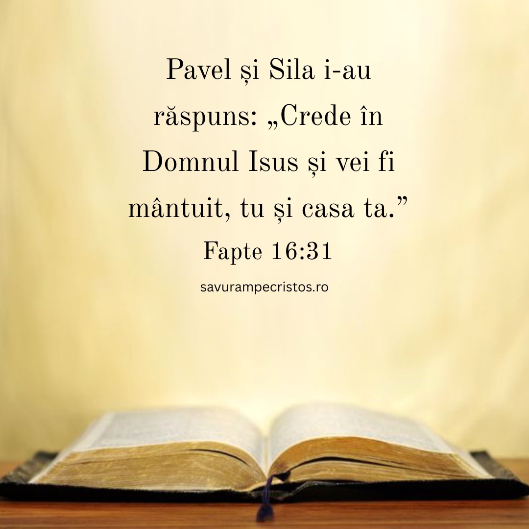 Pavel și Sila i-au răspuns: „Crede în Domnul Isus și vei fi mântuit, tu și casa ta.” Fapte 16:31