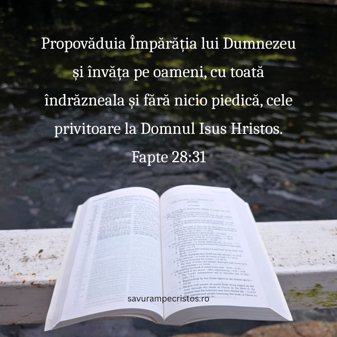 Propovăduia Împărăția lui Dumnezeu și învăța pe oameni, cu toată îndrăzneala și fără nicio piedică, cele privitoare la Domnul Isus Hristos. Fapte 28:31