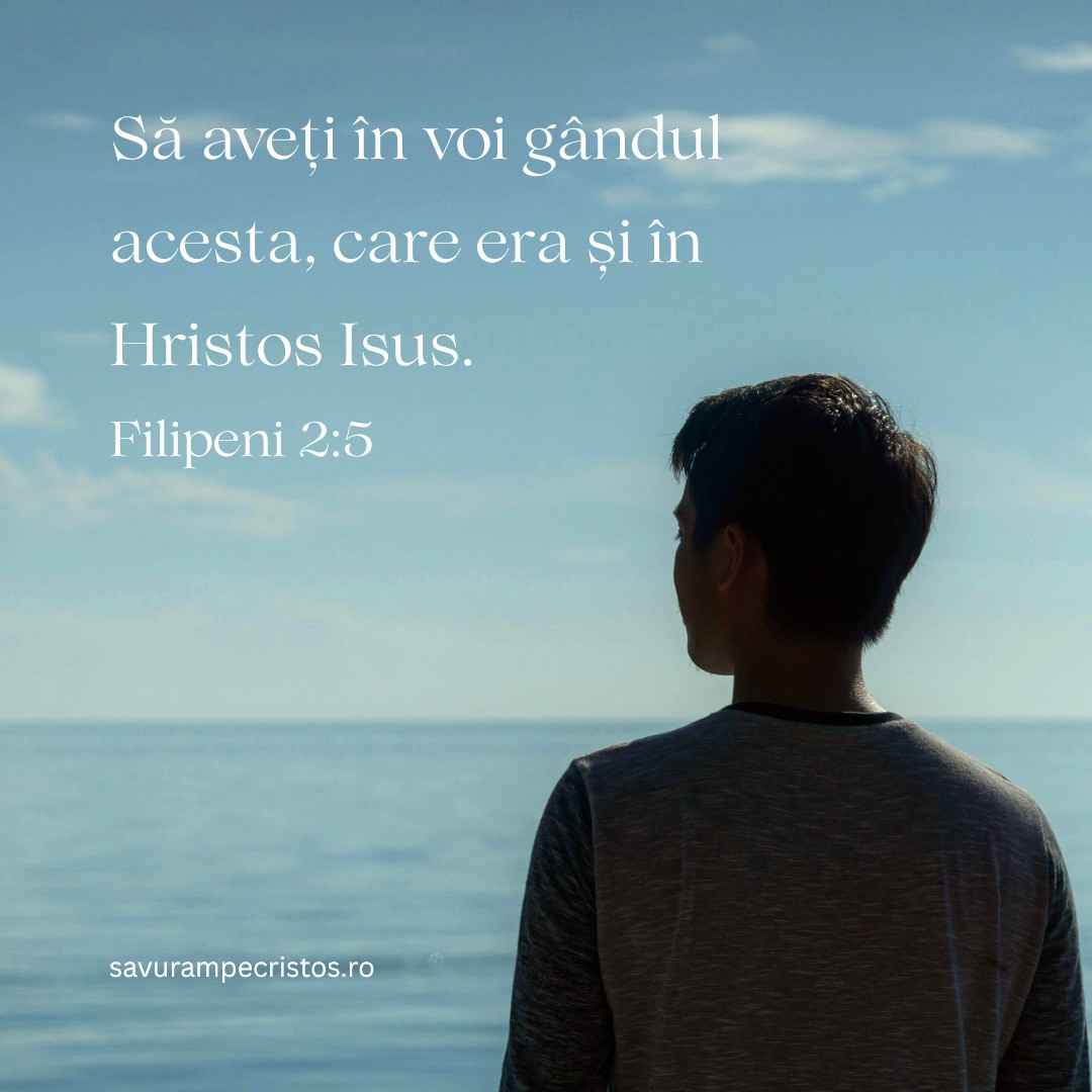 Să aveți în voi gândul acesta, care era și în Hristos Isus. Filipeni 2:5