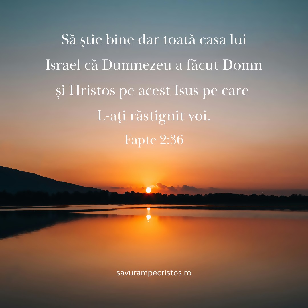 Să știe bine dar toată casa lui Israel că Dumnezeu a făcut Domn și Hristos pe acest Isus pe care L-ați răstignit voi. Fapte 2:36