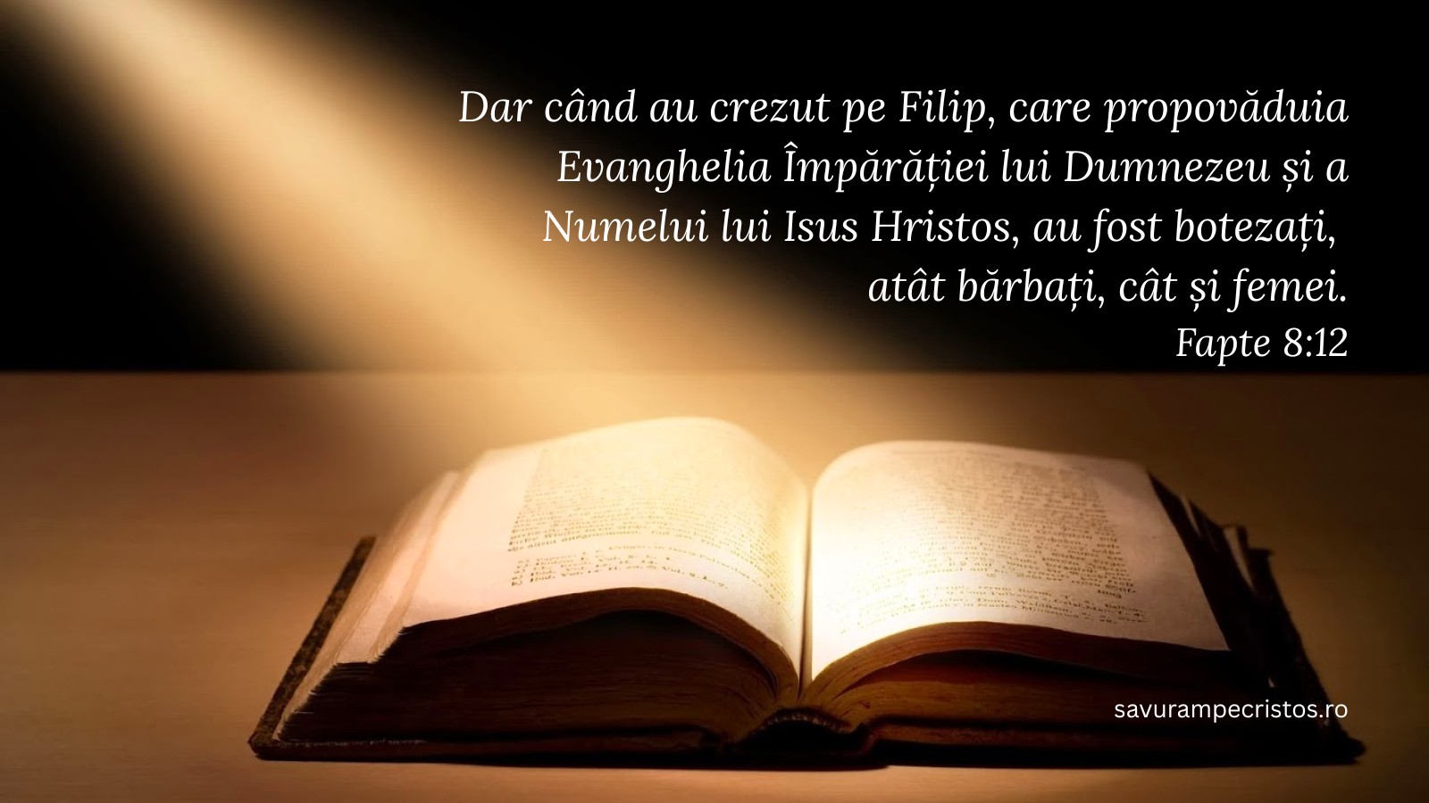 Dar când au crezut pe Filip, care propovăduia Evanghelia Împărăției lui Dumnezeu și a Numelui lui Isus Hristos, au fost botezați, atât bărbați, cât și femei. Fapte 8:12