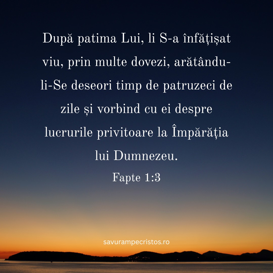 După patima Lui, li S-a înfățișat viu, prin multe dovezi, arătându-li-Se deseori timp de patruzeci de zile și vorbind cu ei despre lucrurile privitoare la Împărăția lui Dumnezeu. Fapte 1:3