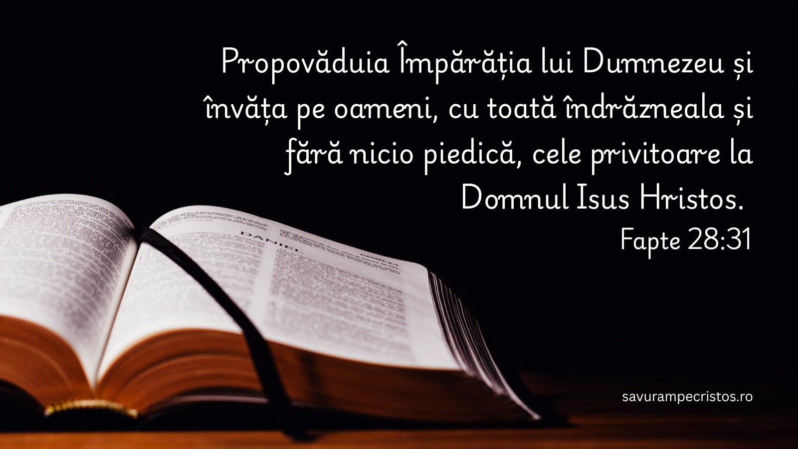 Propovăduia Împărăția lui Dumnezeu și învăța pe oameni, cu toată îndrăzneala și fără nicio piedică, cele privitoare la Domnul Isus Hristos. Fapte 28:31