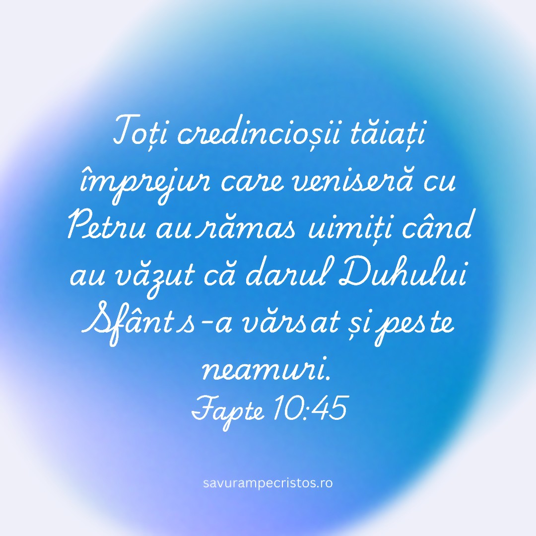 Toți credincioșii tăiați împrejur care veniseră cu Petru au rămas uimiți când au văzut că darul Duhului Sfânt s-a vărsat și peste neamuri. Fapte 10:45 