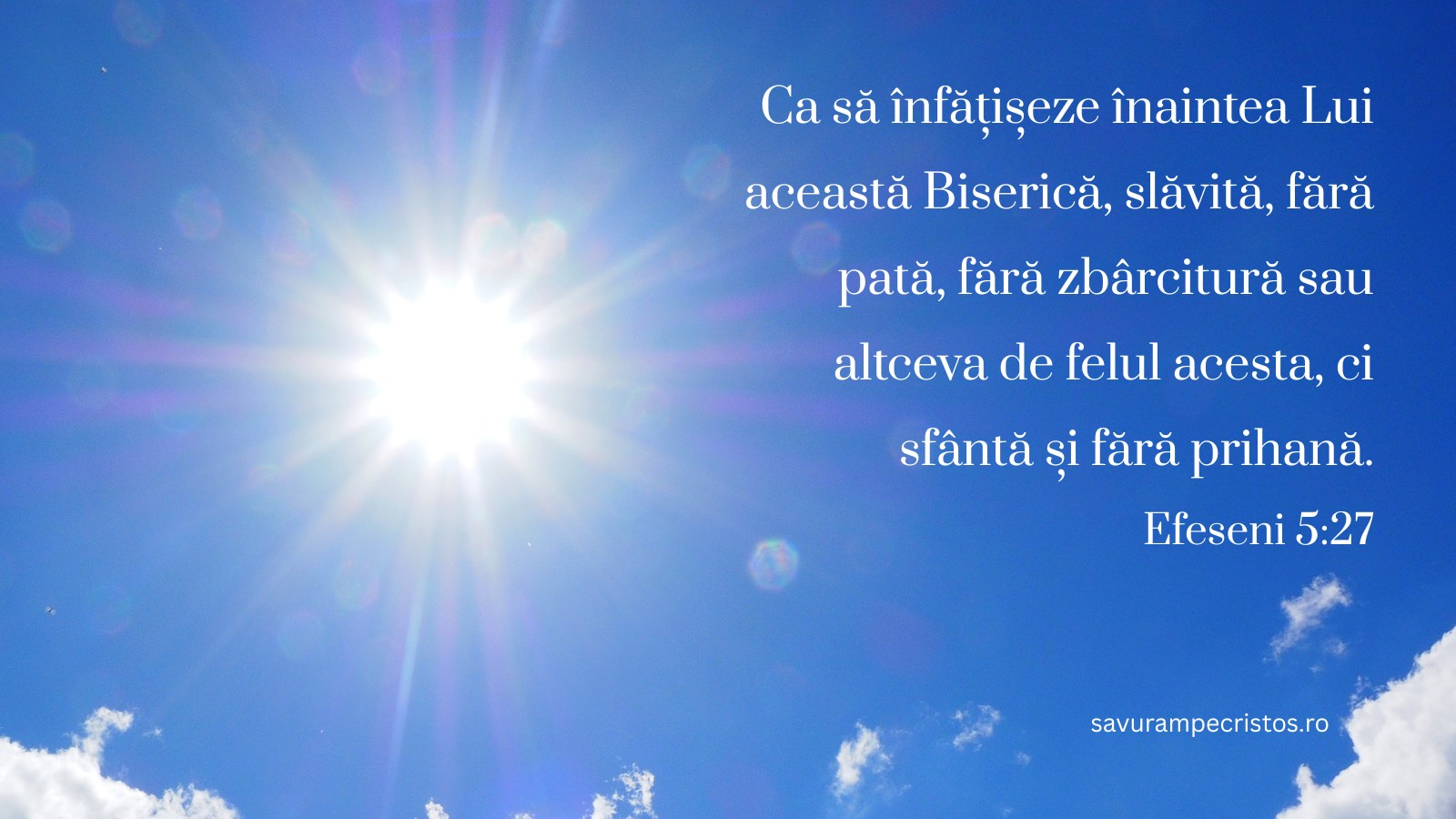 Ca să înfățișeze înaintea Lui această Biserică, slăvită, fără pată, fără zbârcitură sau altceva de felul acesta, ci sfântă și fără prihană. Efeseni 5:27 