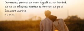 Căci sunt gelos de voi cu o gelozie după voia lui Dumnezeu, pentru că v-am logodit cu un bărbat, ca să vă înfățișez înaintea lui Hristos ca pe o fecioară curată. 2 Cor. 11:2