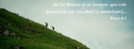 De aceea, să lăsăm adevărurile începătoare ale lui Hristos și să mergem spre cele desăvârșite [să fim aduși la maturitate]... Evrei 6:1