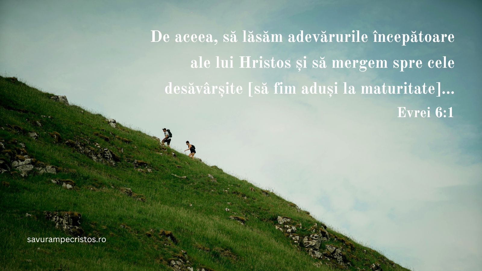 De aceea, să lăsăm adevărurile începătoare ale lui Hristos și să mergem spre cele desăvârșite [să fim aduși la maturitate]... Evrei 6:1