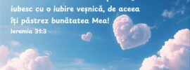 Domnul mi Se arată de departe: „Te iubesc cu o iubire veșnică, de aceea îți păstrez bunătatea Mea! Ieremia 31:3