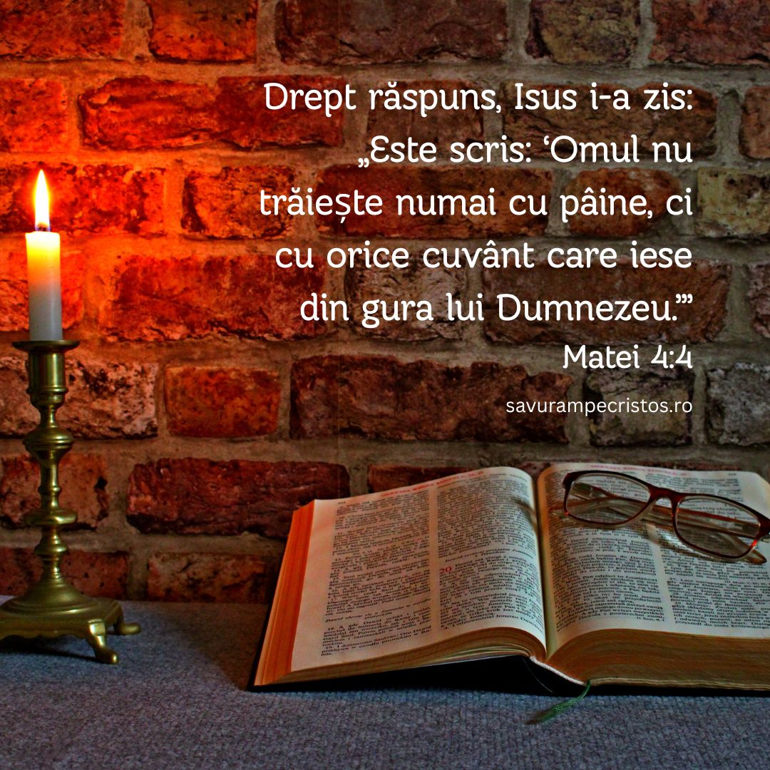 Drept răspuns, Isus i-a zis: „Este scris: ‘Omul nu trăiește numai cu pâine, ci cu orice cuvânt care iese din gura lui Dumnezeu.’” Matei 4:4