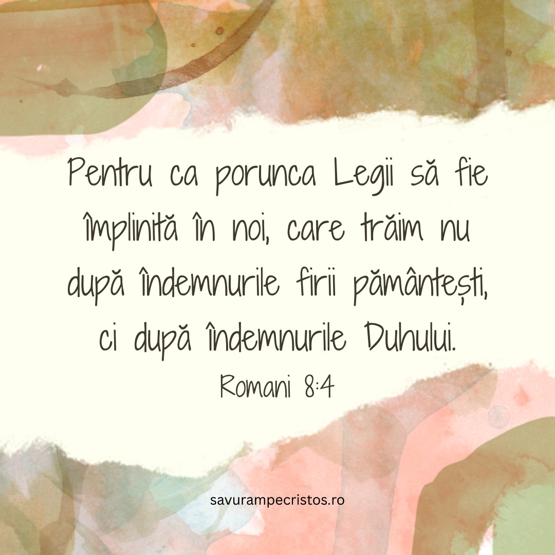 Pentru ca porunca Legii să fie împlinită în noi, care trăim nu după îndemnurile firii pământești, ci după îndemnurile Duhului. Romani 8:4