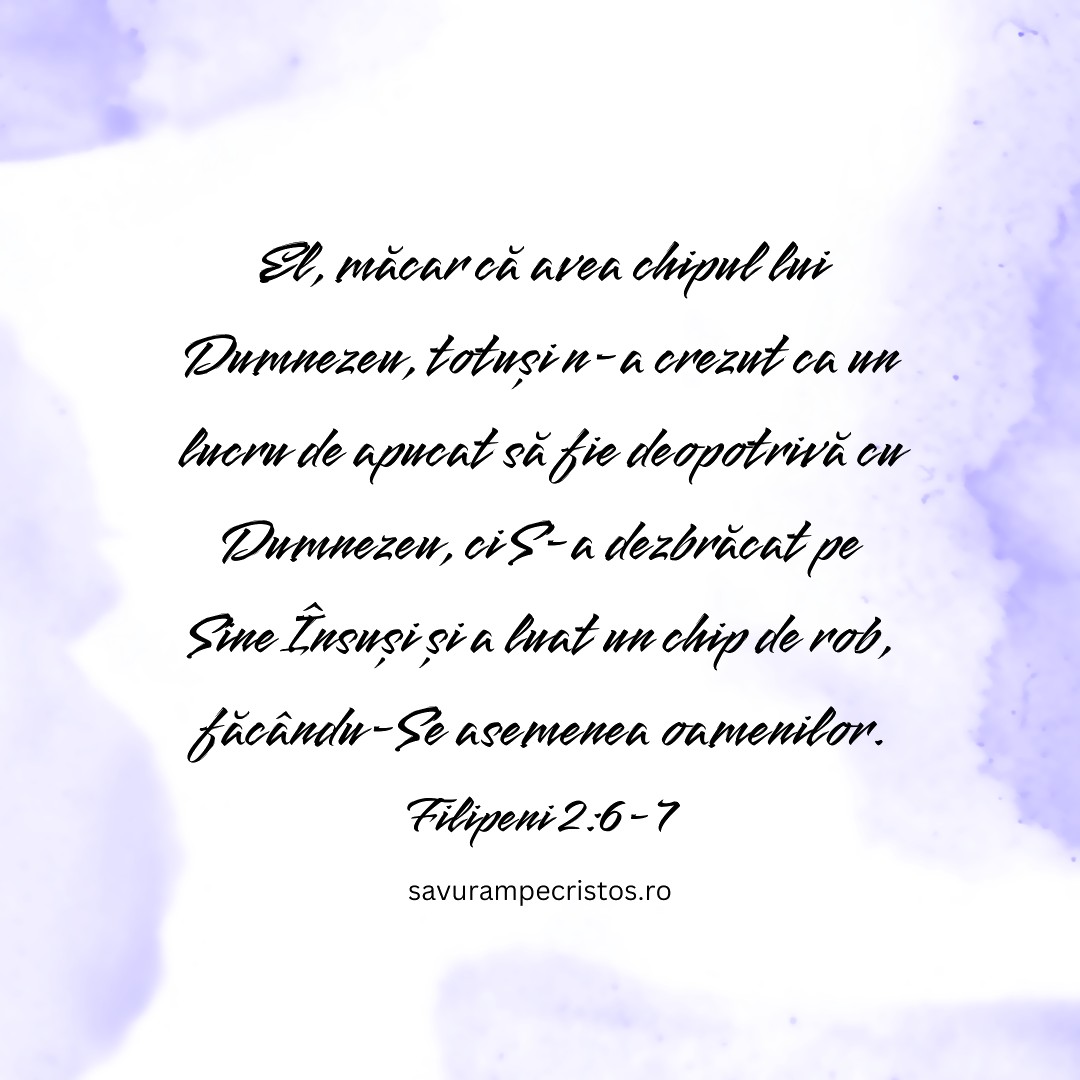 El, măcar că avea chipul lui Dumnezeu, totuși n-a crezut ca un lucru de apucat să fie deopotrivă cu Dumnezeu, ci S-a dezbrăcat pe Sine Însuși și a luat un chip de rob, făcându-Se asemenea oamenilor. Filipeni 2:6-7