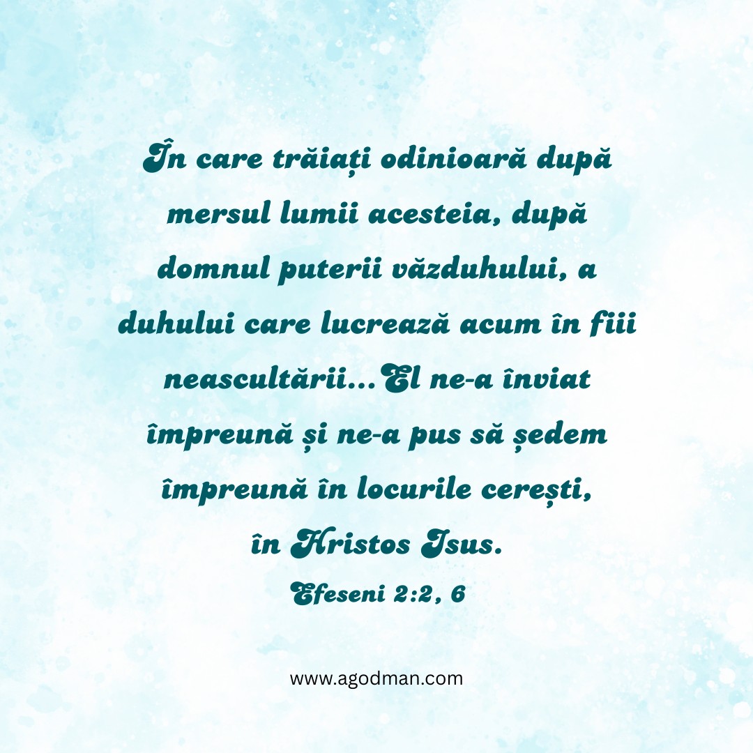 În care trăiați odinioară după mersul lumii acesteia, după domnul puterii văzduhului, a duhului care lucrează acum în fiii neascultării...El ne-a înviat împreună și ne-a pus să ședem împreună în locurile cerești, în Hristos Isus. Efeseni 2:2, 6