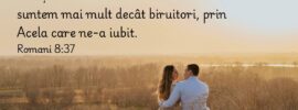 Totuși în toate aceste lucruri noi suntem mai mult decât biruitori, prin Acela care ne-a iubit. Romani 8:37